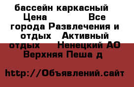 бассейн каркасный › Цена ­ 15 500 - Все города Развлечения и отдых » Активный отдых   . Ненецкий АО,Верхняя Пеша д.